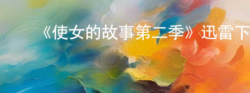 ﻿曹雅雯的网络影视资源,﻿《使女的故事第二季》迅雷下载/在线观看-魔幻科幻-美剧天堂
